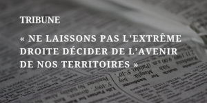 Tribune : « Ne laissons pas l&rsquo;extrême droite décider de l&rsquo;avenir de nos territoires »